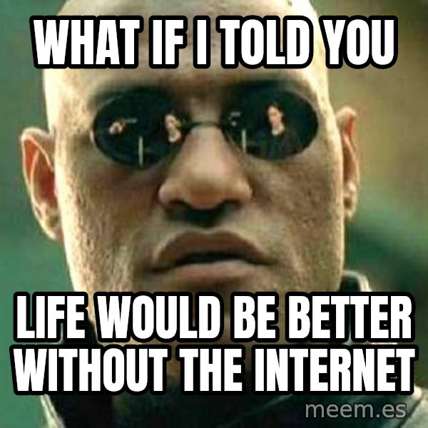 What if I told you / Matrix Morpheus meme: What if I told you / life would be better without the internet