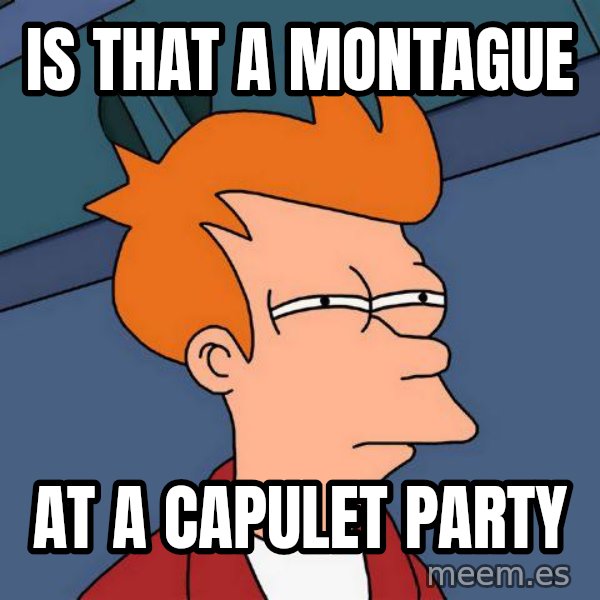 Futurama Fry meme: is that a  montague / at a capulet party