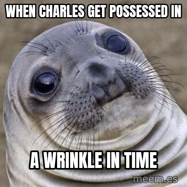 Awkward Seal meme: when charles get possessed in / a wrinkle in time