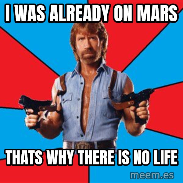 Chuck Norris  meme: i was already on mars / thats why there is no life