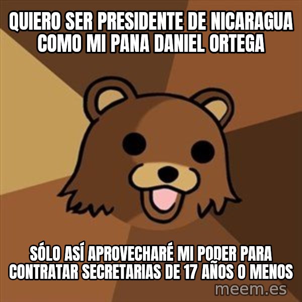 Pedobear meme: QUIERO SER PRESIDENTE DE NICARAGUA COMO MI PANA DANIEL ORTEGA / SÓLO ASÍ APROVECHARÉ MI PODER PARA CONTRATAR SECRETARIAS DE 17 AÑOS O MENOS