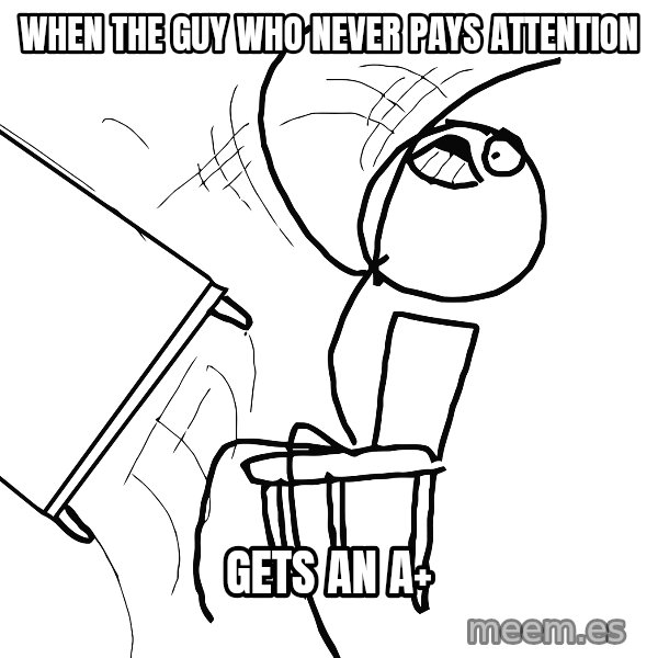 Desk Flip Rage Guy meme: when the guy who never pays attention / gets an A+