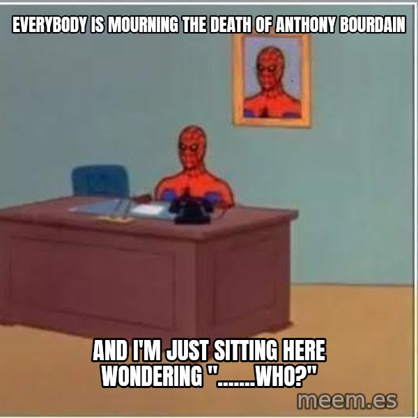 Spiderman Desk meme: everybody is mourning the death of anthony bourdain / and i'm just sitting here wondering ".......who?"