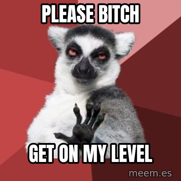 mindenki nyugodjon le a picsába meme: Please bitch / Get on my level