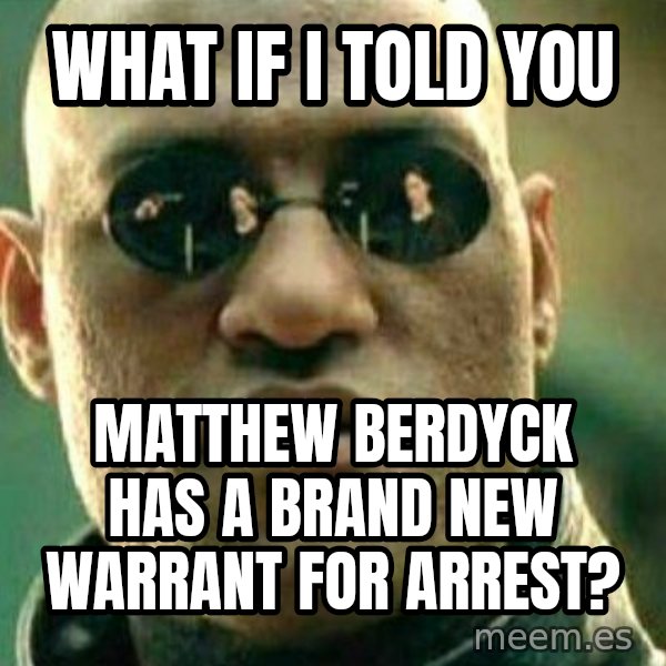 What If I Told You meme: What if I told you / Matthew Berdyck has a brand new warrant for arrest?