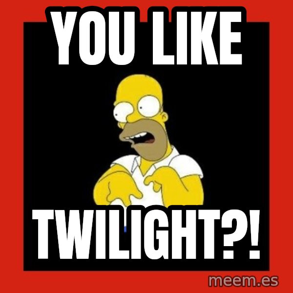 Homer retard meme: YOU LIKE / TWILIGHT?!