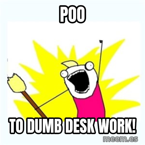 All the things meme: Poo / To dumb desk work!