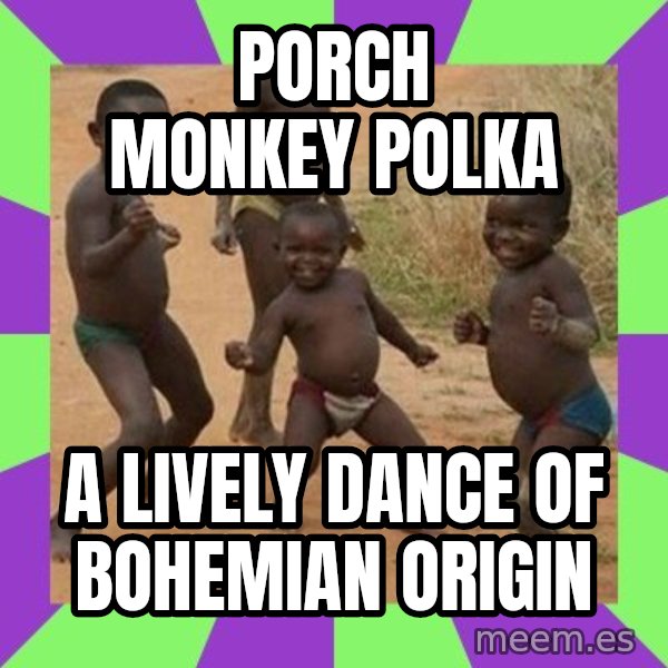 african children dancing meme: porch monkey polka / a lively dance of Bohemian origin