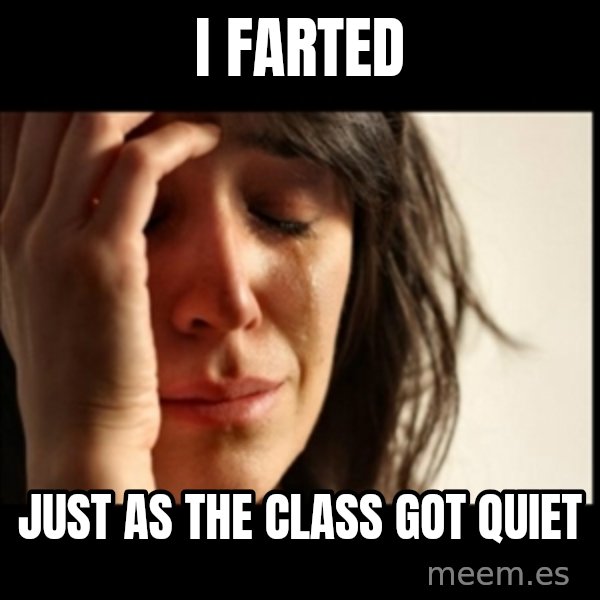 First World Problems meme: I farted / just as the class got quiet