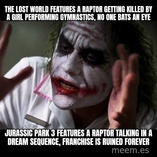joker mind loss meme: the lost world features a raptor getting killed by a girl performing gymnastics, no one bats an eye / jurassic park 3 features a raptor talking in a dream sequence, franchise is ruined forever