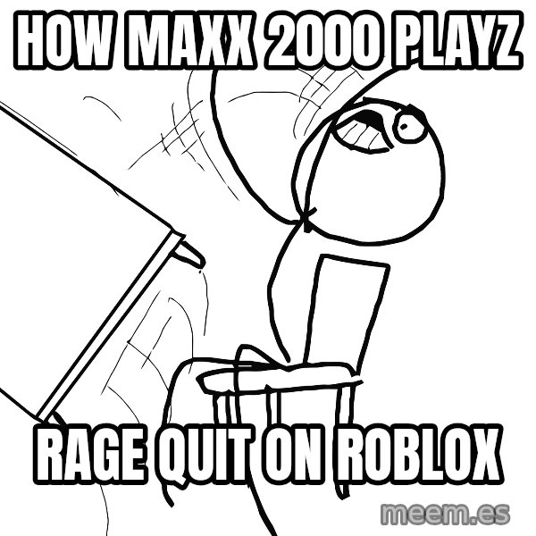 Desk Flip Rage Guy meme: how maxx 2000 playz / rage quit on roblox