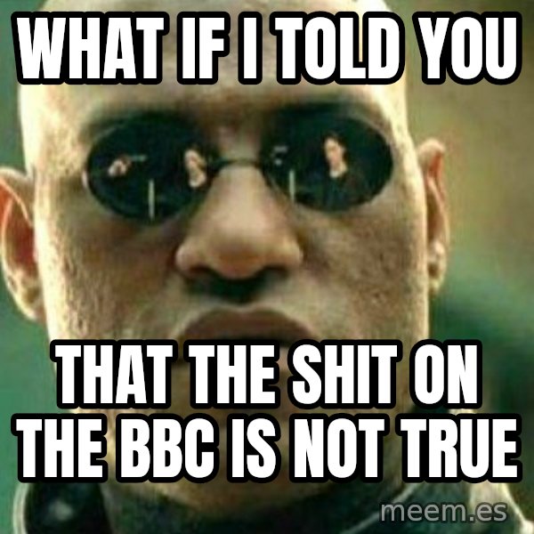 What If I Told You meme: What if I told you / that the shit on the BBC is not true