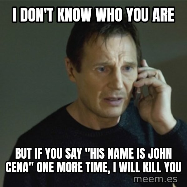 I don't know who you are... meme: I don't know who you are / but if you say "his name is John Cena" one more time, i will kill you