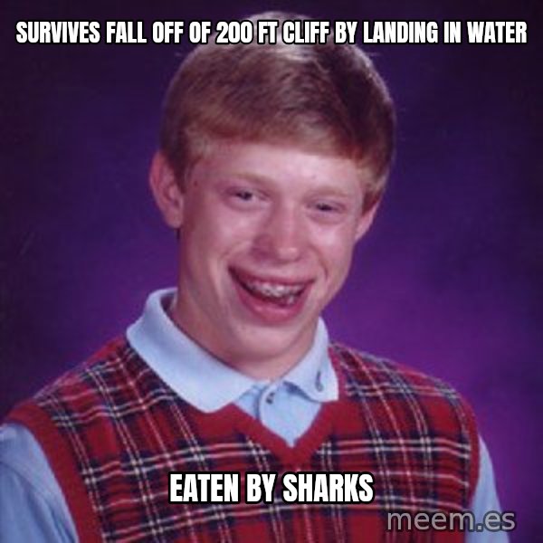Bad Luck Brian meme: Survives fall off of 200 ft cliff by landing in water / Eaten by sharks