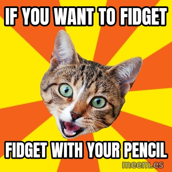 Bad Advice Cat meme: if you want to fidget / fidget with your pencil