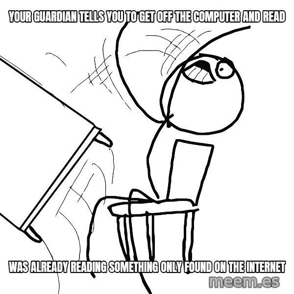 Desk Flip Rage Guy meme: Your guardian tells you to get off the computer and read / Was already reading something only found on the internet