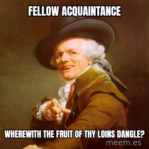 Joseph Ducreux meme: fellow acquaintance / wherewith the fruit of thy loins dangle?