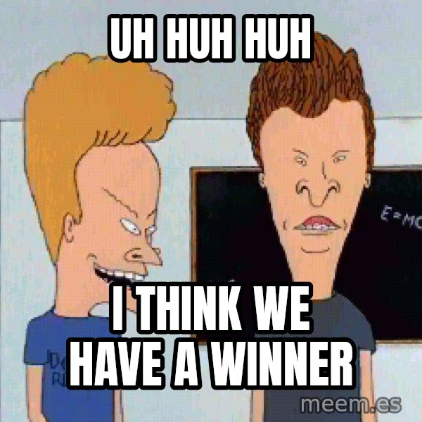 Beavis and butthead meme: uh huh huh / I think we have a winner
