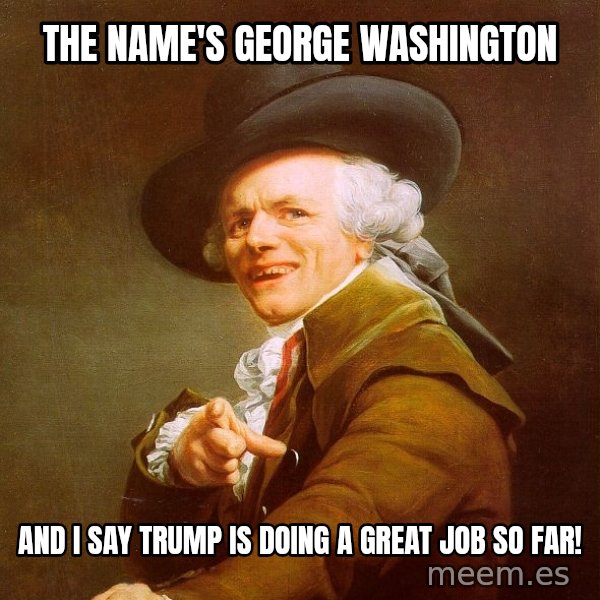 Joseph Ducreux meme: The name's George Washington / And I say Trump is doing a great job so far!