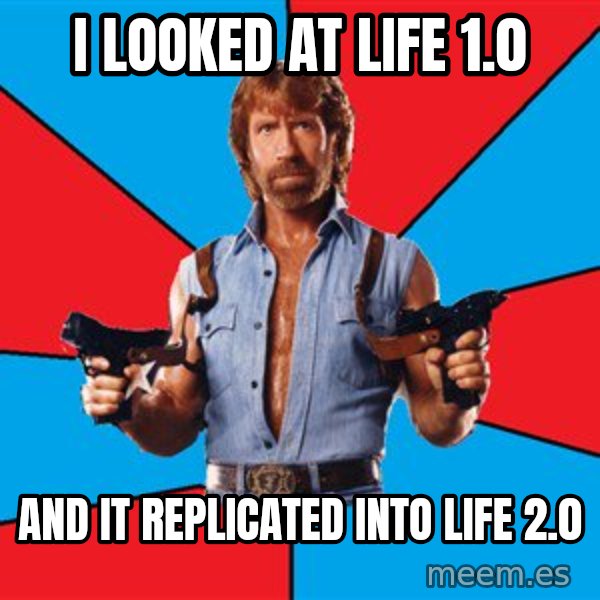Chuck Norris  meme: I looked at LIFE 1.0 / And it replicated into LIFE 2.0