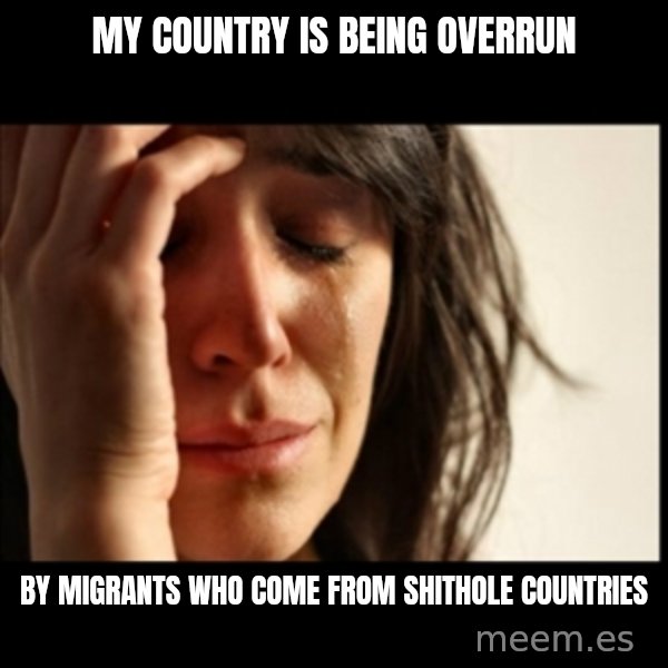 First World Problems meme: my country is being overrun / by migrants who come from shithole countries