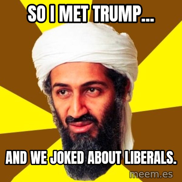 Osama meme: So I met Trump... / and we joked about liberals.