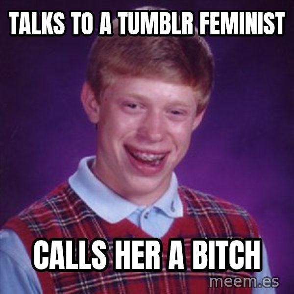 Bad Luck Brian meme: Talks to a Tumblr feminist / calls her a bitch