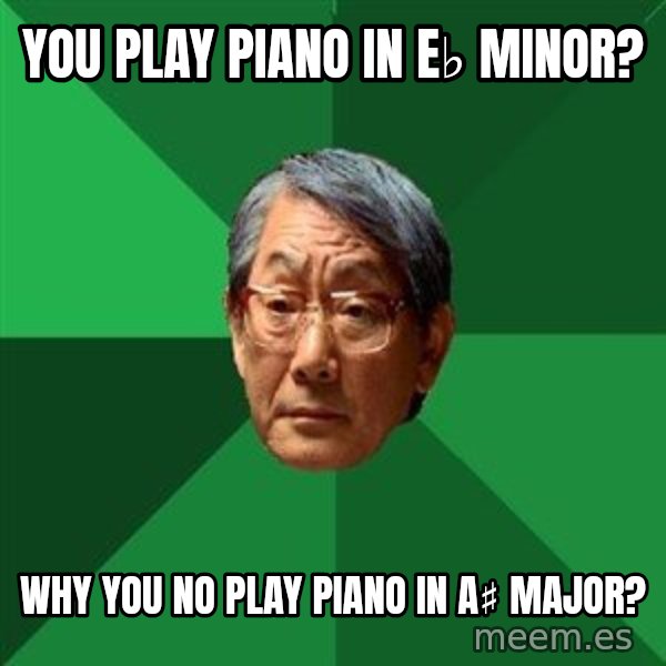 High Expectations Asian Father meme: You play piano in E♭ minor? / Why you no play piano in A♯ major?