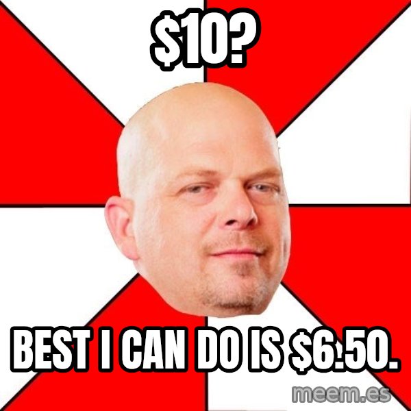 Pawn Stars meme: $10? / Best I can do is $6.50.