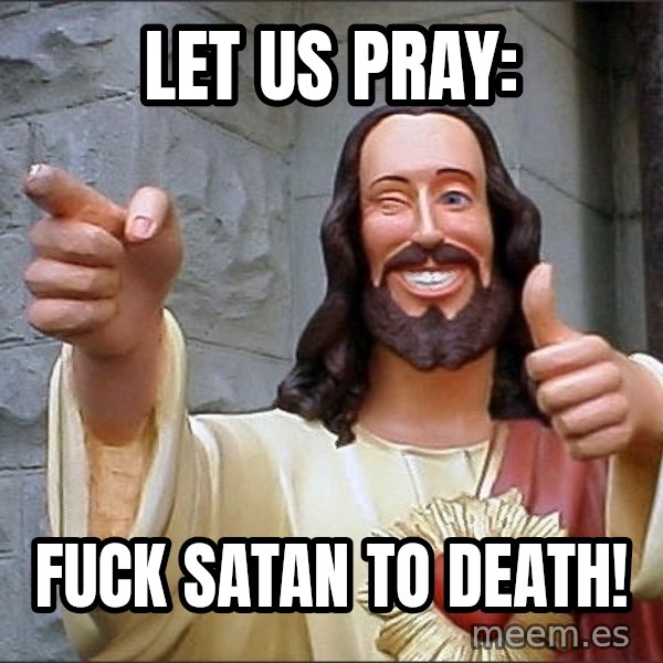 jesus says meme: Let us pray: / Fuck Satan to death!