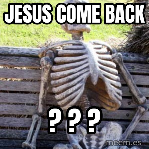 Waiting Skeleton meme: Jesus come back / ? ? ?