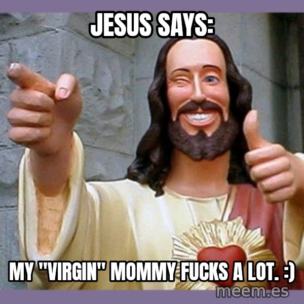 buddy jesus meme: jesus says: / my "virgin" mommy fucks a lot. :)