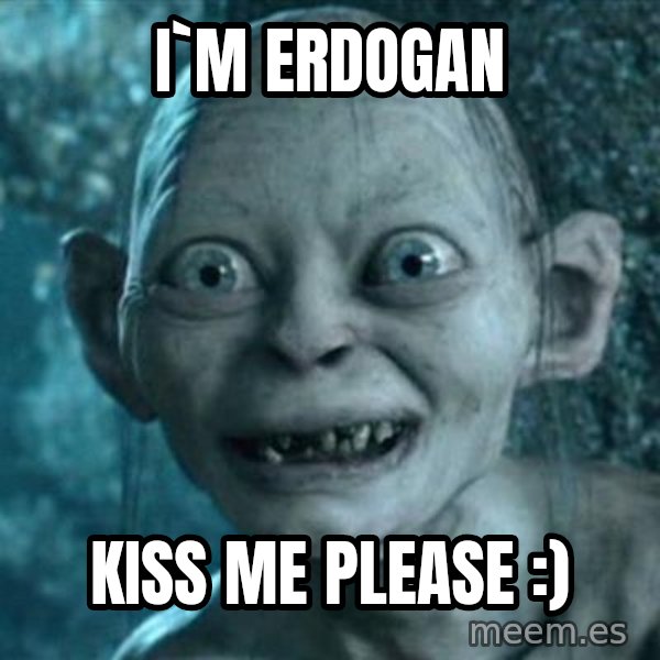 My Precious Gollum meme: i`m erdogan / kiss me please :)
