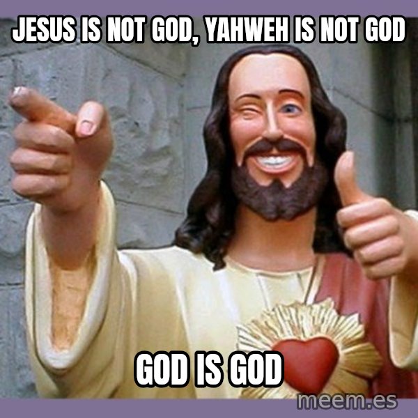 buddy jesus meme: jesus is not god, yahweh is not god / god is god