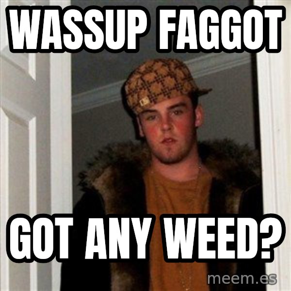 Scumbag Steve meme: wassup faggot / got any weed?