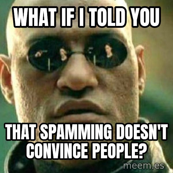 What If I Told You meme: What if I told you / that spamming doesn't convince people?