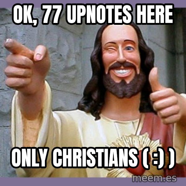 buddy jesus meme: ok, 77 upnotes here / only christians ( :) )