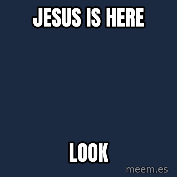 Blank Black meme: jesus is here / look