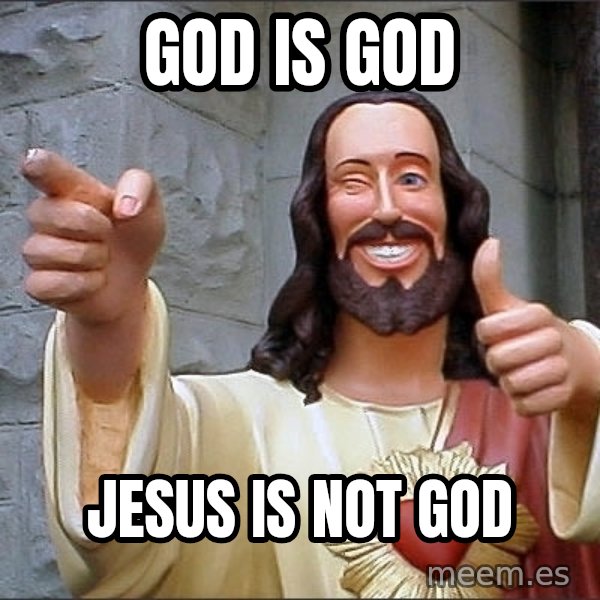 Jesus meme: god is god / jesus is not god