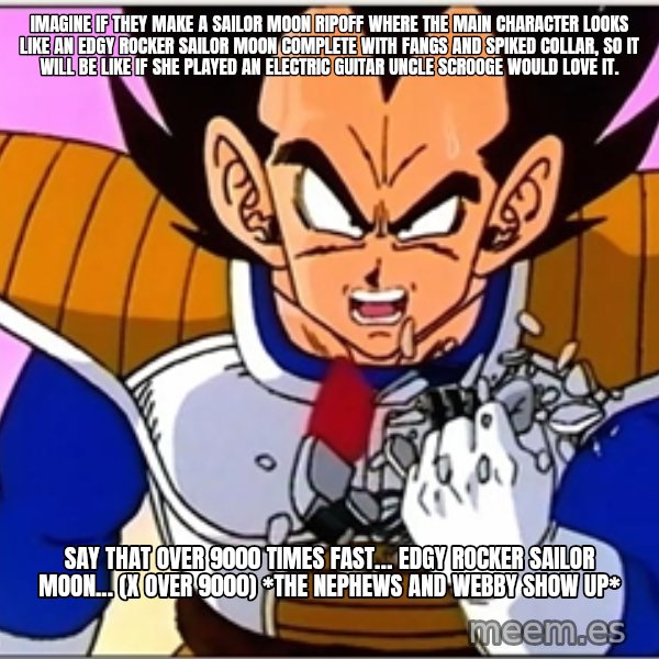 Over 9000 meme: Imagine if they make a Sailor Moon ripoff where the main character looks like an edgy rocker Sailor Moon complete with fangs and spiked collar, so it will be like if she played an electric guitar Uncle Scrooge would love it. / Say that over 9000 times fast… Edgy rocker Sailor Moon... (x over 9000) *The nephews and Webby show up*