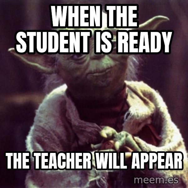 Yoda meme: When the Student is ready / the Teacher will appear