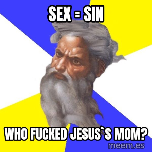 God meme: sex = sin / who fucked jesus`s mom?
