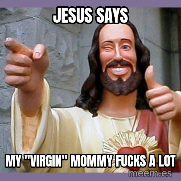 buddy jesus meme: jesus says / my "virgin" mommy fucks a lot