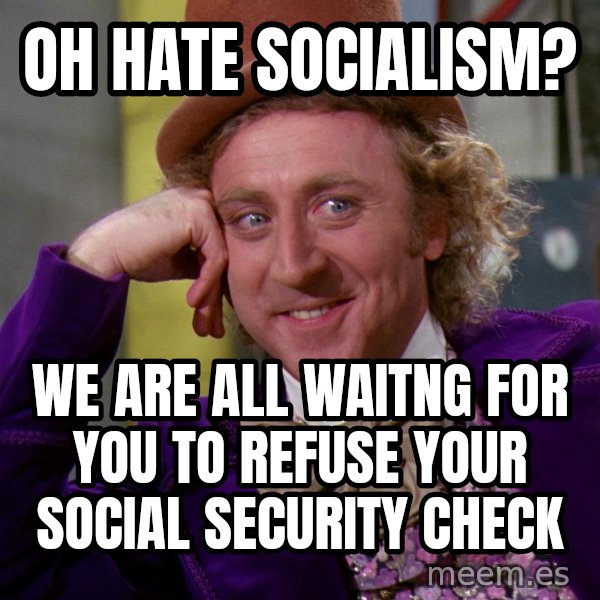 Willy Wonka meme: Oh Hate socialism? / we are all waitng for you to refuse your social security check