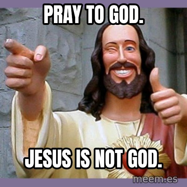 buddy jesus meme: pray to god. / jesus is not god.