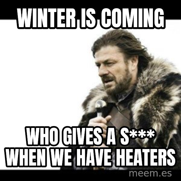 Winter is Coming meme: Winter is coming / Who gives a s***  when we have heaters