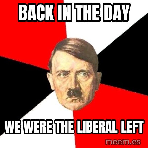 Advice Hitler meme: Back in the day / we were the liberal left