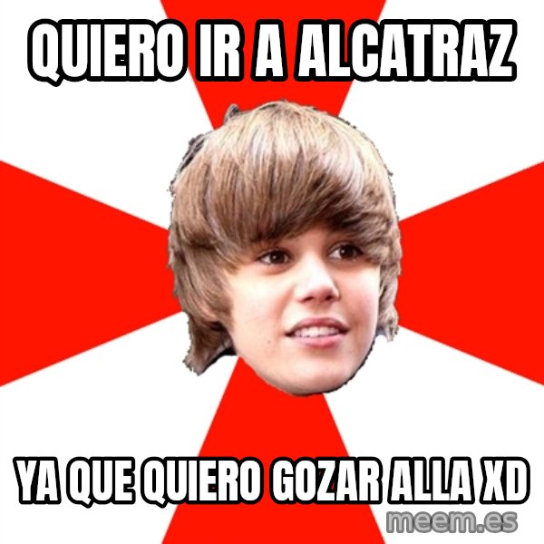 Justin Bieber meme: QUIERO IR A ALCATRAZ / YA QUE QUIERO GOZAR ALLA XD