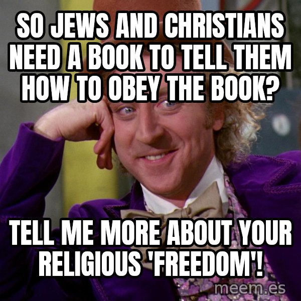 Willy Wonka meme: So Jews and Christians need a book to tell them how to obey the book? / Tell me more about your religious 'freedom'!