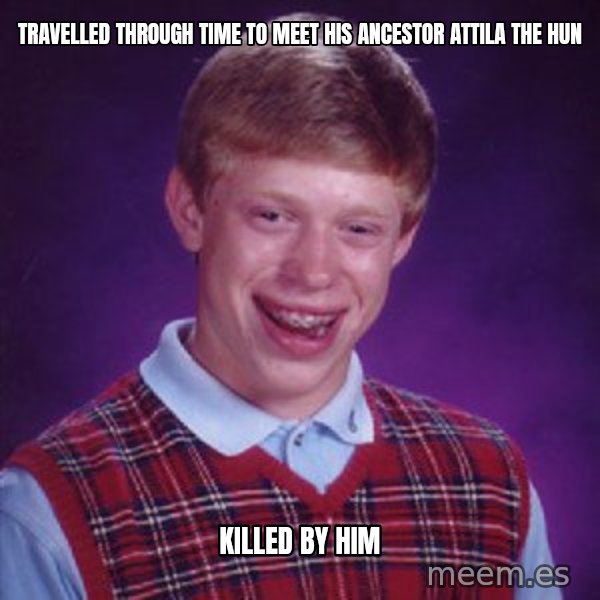 Bad Luck Brian meme: travelled through time to meet his ancestor attila the hun / killed by him